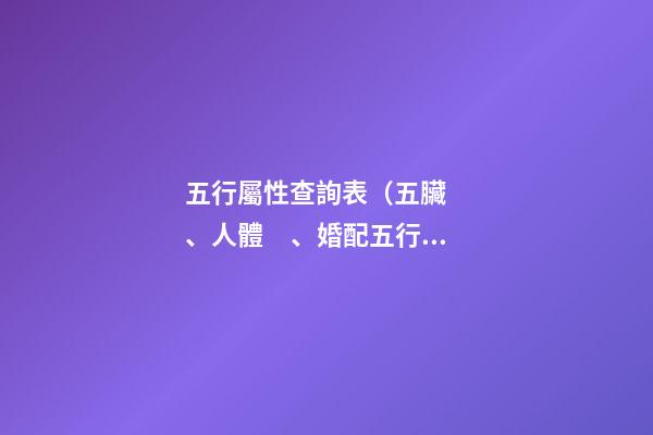 五行屬性查詢表（五臟、人體、婚配五行屬性對照表）
